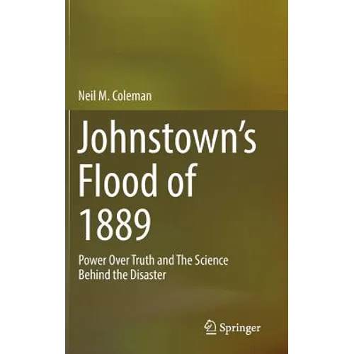 Johnstown's Flood of 1889: Power Over Truth and the Science Behind the Disaster - Hardcover