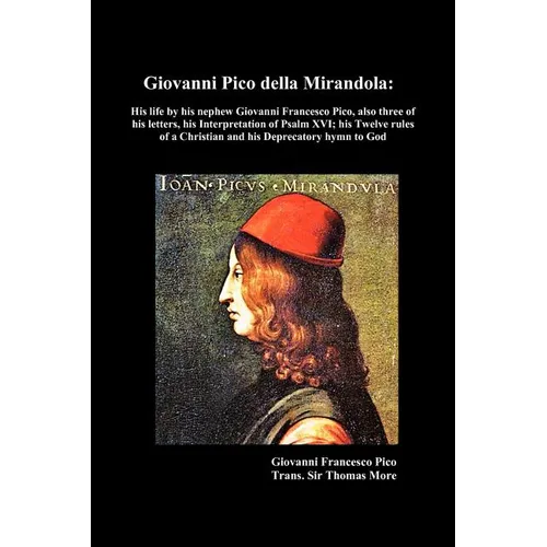 Giovanni Pico Della Mirandola: His Life by His Nephew Giovanni Francesco Pico, Also Three of His Letters, His Interpretation of Psalm XVI; His Twelve - Paperback