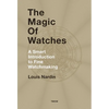 The Magic of Watches: A Smart Introduction to Fine Watchmaking - Hardcover