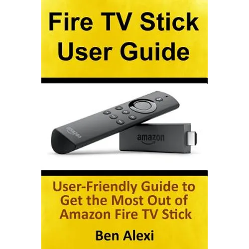 Fire TV Stick User Guide: User-Friendly Guide to Get the Most Out of Amazon Fire TV Stick - Paperback