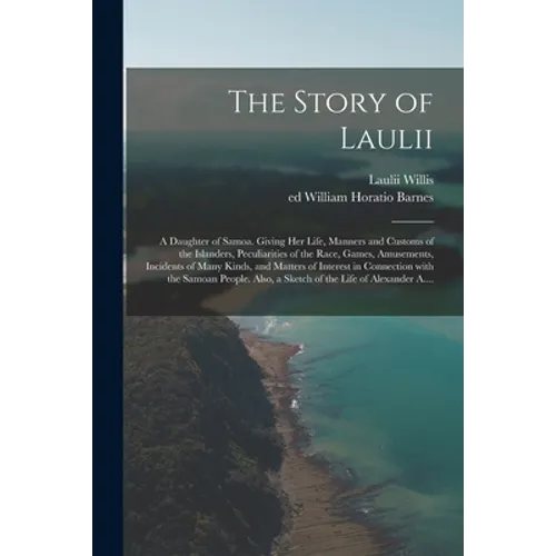 The Story of Laulii: a Daughter of Samoa. Giving Her Life, Manners and Customs of the Islanders, Peculiarities of the Race, Games, Amusemen - Paperback