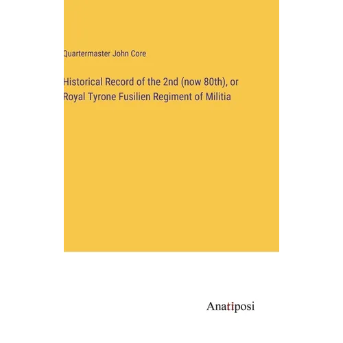 Historical Record of the 2nd (now 80th), or Royal Tyrone Fusilien Regiment of Militia - Hardcover