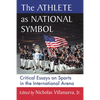 The Athlete as National Symbol: Critical Essays on Sports in the International Arena - Paperback