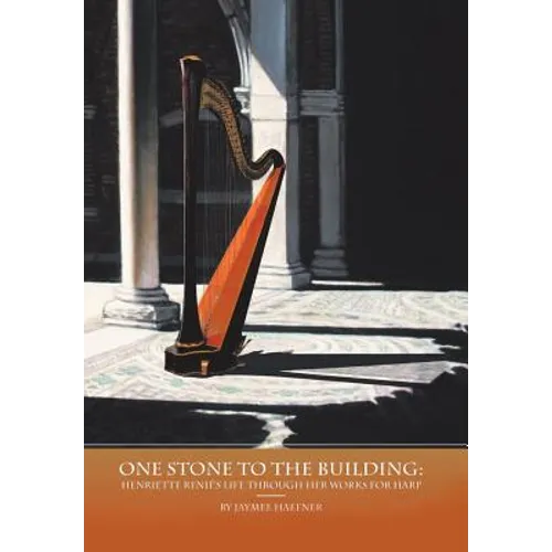 One Stone to the Building: Henriette Renié's Life Through Her Works for Harp - Hardcover