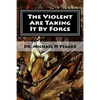 The Violent Are Taking It By Force: Aggressively Taking What Belongs to You in the Name of JESUS - Paperback