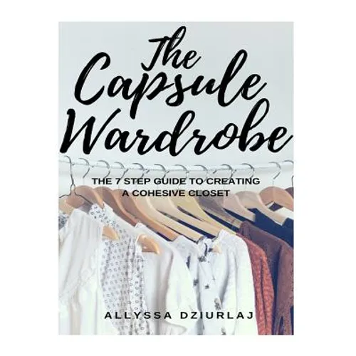 The Capsule Wardrobe: The 7 Step Guide To Creating a Cohesive Closet - Paperback