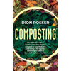 Composting: The Ultimate Guide to Creating Your Own Organic Compost in Your Backyard and Using It for Organic Gardening to Create a More Self-Sufficie - Hardcover