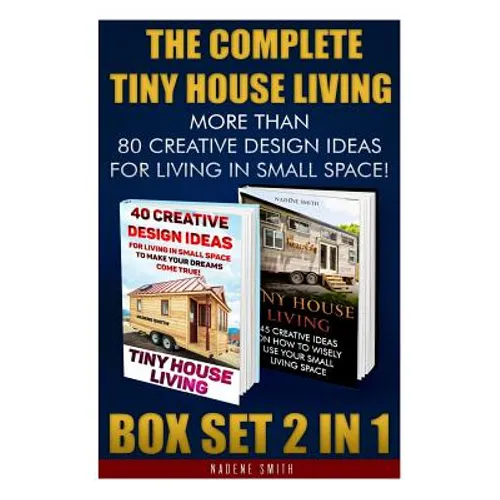 The Complete Tiny House Living BOX SET 2 IN 1: More Than 80 Creative Design Ideas For Living In Small Space!: (How To Build A Tiny House, Living Ideas - Paperback