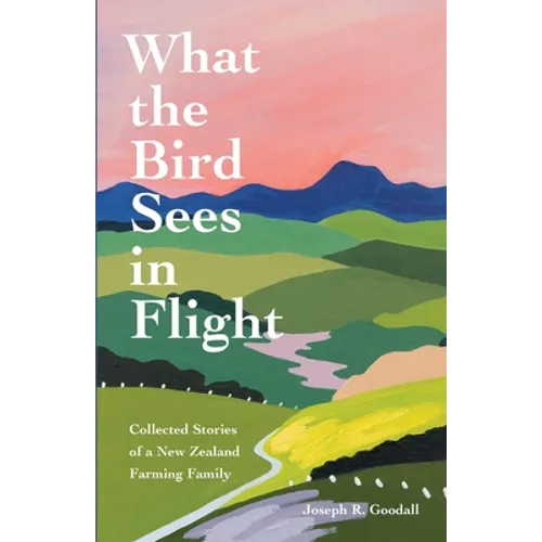 What the Bird Sees in Flight: Collected Stories of a New Zealand Farming Family - Paperback