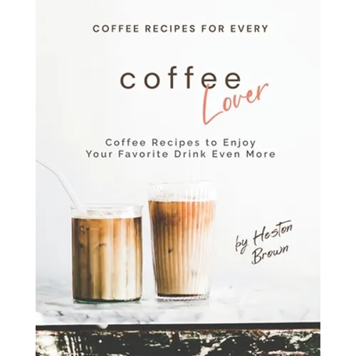 Coffee Recipes for Every Coffee Lover: Coffee Recipes to Enjoy Your Favorite Drink Even More - Paperback