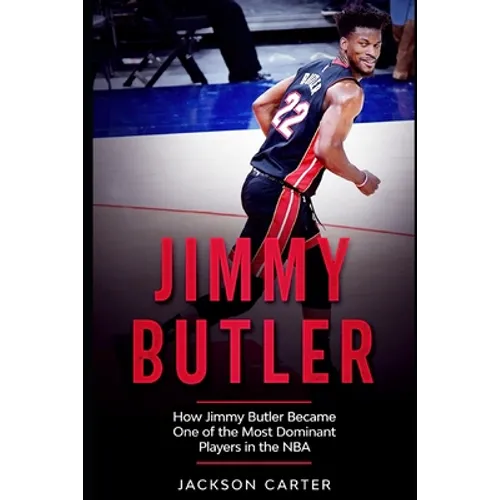 Jimmy Butler: How Jimmy Butler Became One of the Most Dominant Players in the NBA - Paperback