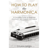 How to Play the Harmonica: A Complete Guide for Beginners - Chromatic and Diatonic Harmonica - Paperback
