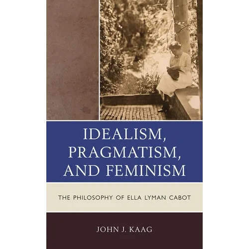 Idealism, Pragmatism, and Feminism: The Philosophy of Ella Lyman Cabot - Paperback