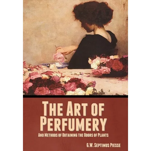 The Art of Perfumery, and Methods of Obtaining the Odors of Plants - Hardcover