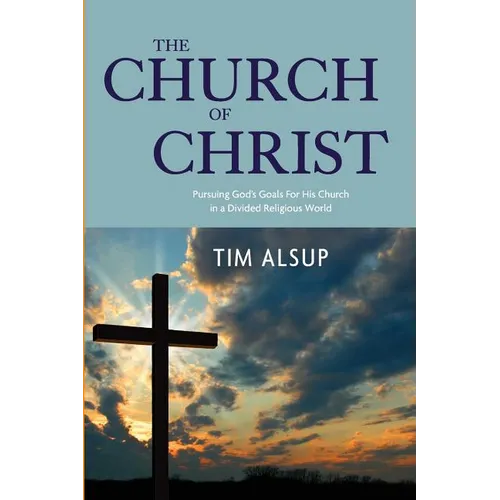 The Church of Christ: Pursuing God's Goals for His Church in a Divided Religious World - Paperback