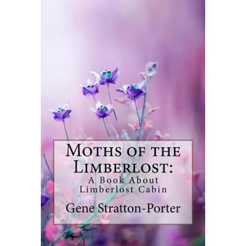 Moths of the Limberlost: A Book About Limberlost Cabin Gene Stratton-Porter - Paperback