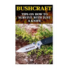 Bushcraft: Tips On How To Survive With Just A Knife - Paperback
