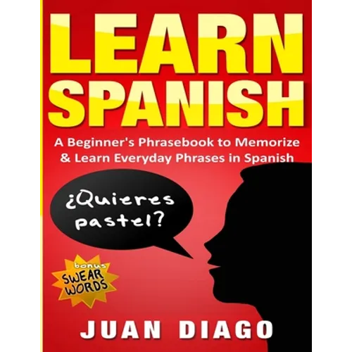 Learn Spanish: A Beginner's Phrasebook to Memorize & Learn Everyday Phrases in Spanish - Paperback