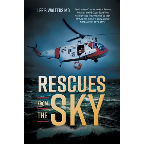 Rescues from the Sky: True Stories of the Air Medical Rescue Teams of the US Coast Guard who risk their lives to save others as seen through - Paperback