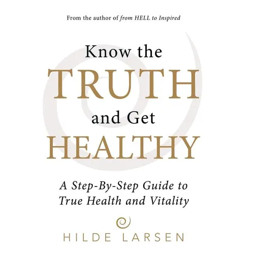 Know the Truth and Get Healthy: A Step-By-Step Guide to True Health and Vitality - Hardcover
