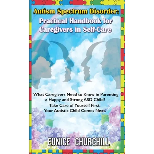 Autism Spectrum Disorder: Practical Handbook for Caregivers in Self-Care: What caregivers need to know in parenting a Happy and Strong ASD Child? Take - Paperback