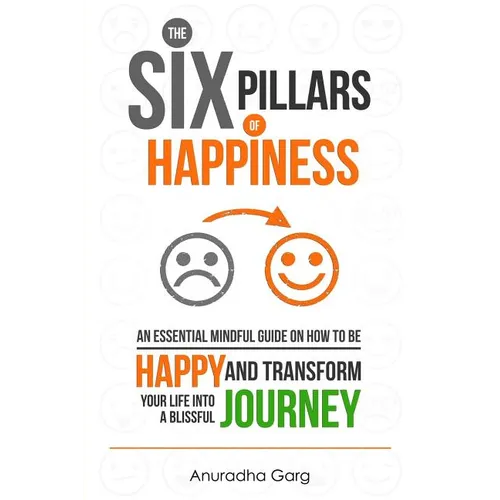 The Six Pillars of Happiness: An Essential Mindful Guide on How to be Happy and Transform Your Life into a Blissful Journey - Paperback