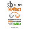 The Six Pillars of Happiness: An Essential Mindful Guide on How to be Happy and Transform Your Life into a Blissful Journey - Paperback