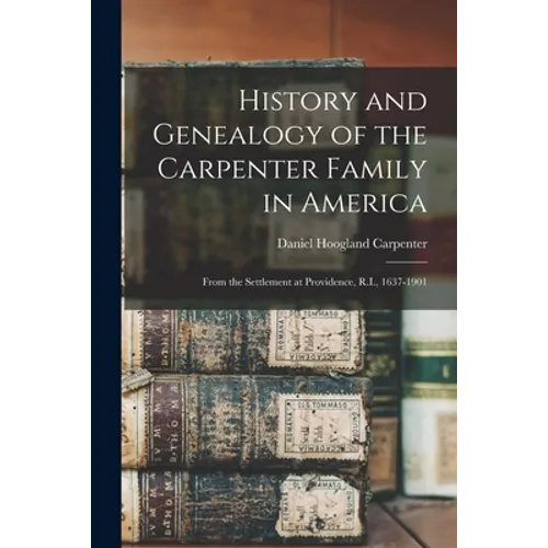 History and Genealogy of the Carpenter Family in America: From the Settlement at Providence, R.I., 1637-1901 - Paperback
