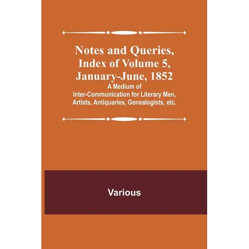 Notes and Queries, Index of Volume 5, January-June, 1852; A Medium of Inter-communication for Literary Men, Artists, Antiquaries, Genealogists, etc. - Paperback