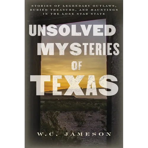 Unsolved Mysteries of Texas: Stories of Legendary Outlaws, Buried Treasure, and Hauntings in the Lone Star State - Paperback