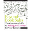 Beyond Book Sales: The Complete Guide to Raising Real Money for Your Library - Paperback