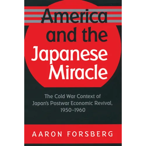 America and the Japanese Miracle: The Cold War Context of Japan's Postwar Economic Revival, 1950-1960 - Paperback