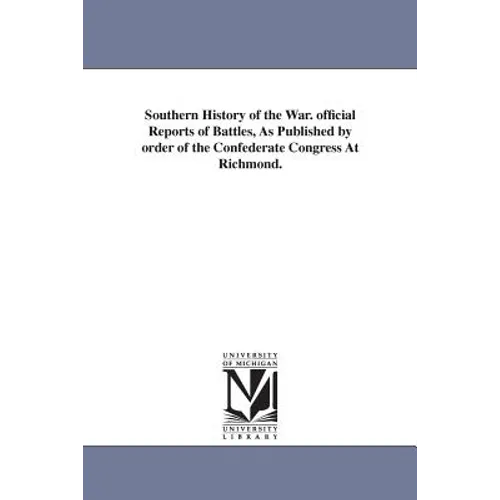 Southern History of the War. official Reports of Battles, As Published by order of the Confederate Congress At Richmond. - Paperback