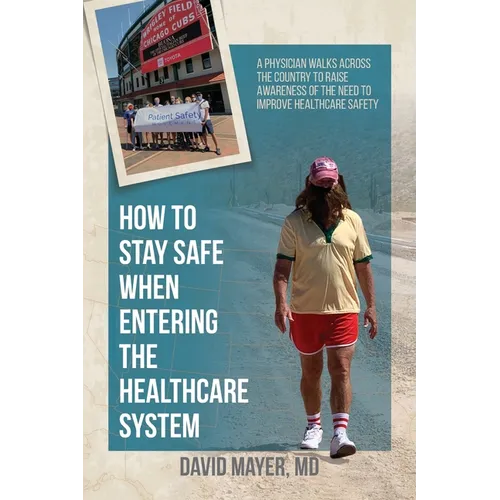 How to Stay Safe When Entering the Healthcare System: A Physician Walks across the Country to Raise Awareness of the Need to Improve Healthcare Safety - Paperback