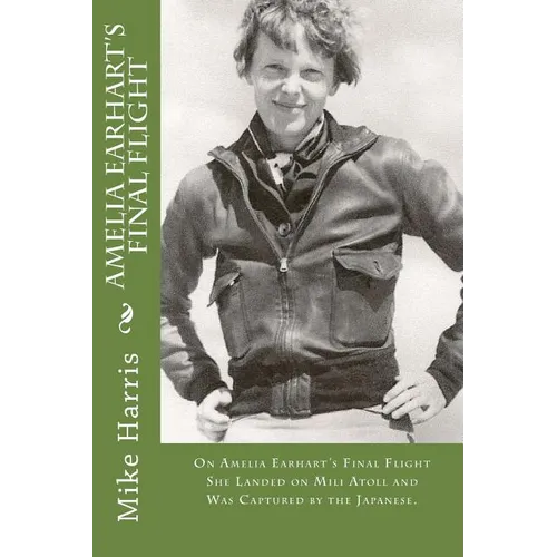 Amelia Earhart's Final Flight: On Amelia Earhart's Final Flight She Landed on Mili Atoll and Was Captured by the Japanese. - Paperback