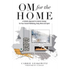 OM for the hOMe: A Holistic Approach to Interior Design for Your Overall Wellbeing, Body, Mind and Spirit - Paperback