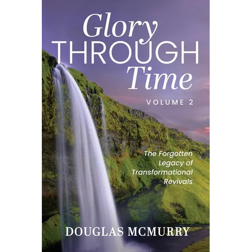 Glory Through Time Volume 2: The Forgotten Legacy of Transformational Revivals - Paperback