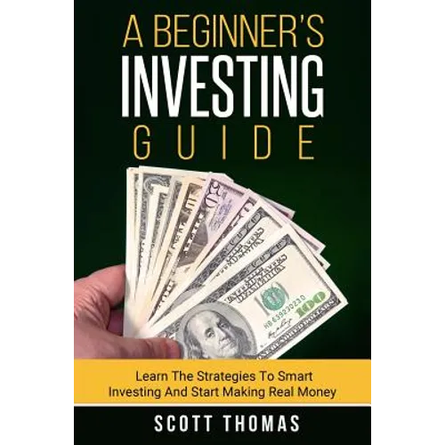 A Beginner's Investing Guide: Learn The Strategies To Smart Investing And Start Making Real Money - Paperback