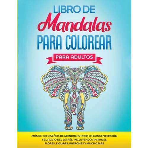 Libro de Mandalas Para Colorear Para Adultos: Más de 100 Diseños de Mandalas Para La Concentración Y el Alivio Del Estrés, Incluyendo Animales, Flores - Paperback