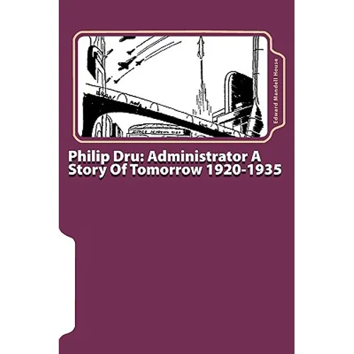 Philip Dru: Administrator A Story Of Tomorrow 1920-1935 - Paperback