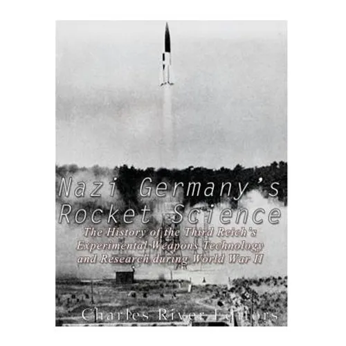Nazi Germany's Rocket Science: The History of the Third Reich's Experimental Weapons Technology and Research during World War II - Paperback
