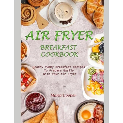 Air Fryer Breakfast Cookbook: Heathy Yummy Breakfast Recipes To Prepare Easily With Your Air Fryer - Paperback