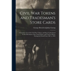 Civil War Tokens and Tradesman's Store Cards: a Tentative List of the Civil War Tokens, and Store Cards Issued by the Merchants of the United States, - Paperback