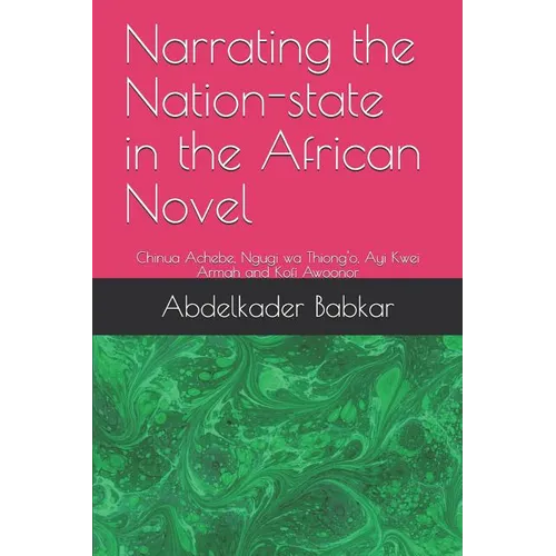 Narrating the Nation-state in the African Novel: Chinua Achebe, Ngugi wa Thiong'o, Ayi Kwei Armah and Kofi Awoonor - Paperback