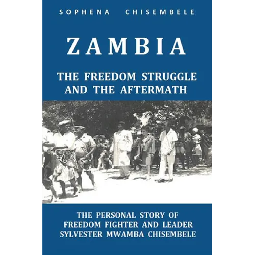 Zambia - The Freedom Struggle and the Aftermath: The Personal Story of Freedom Fighter and Leader Sylvester Mwamba Chisembele - Paperback