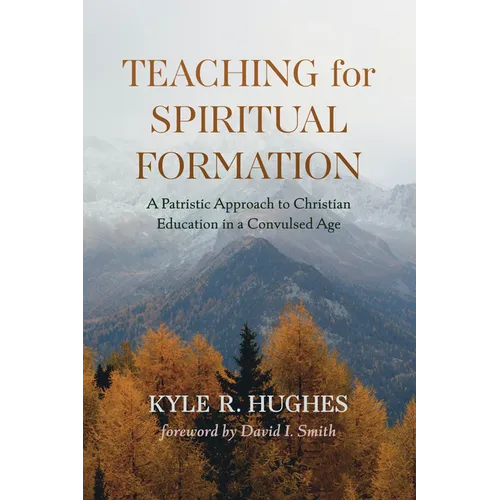 Teaching for Spiritual Formation: A Patristic Approach to Christian Education in a Convulsed Age - Hardcover