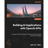 Building AI Applications with OpenAI APIs - Second Edition: Leverage ChatGPT, Whisper, and DALL-E APIs to build 10 innovative AI projects - Paperback