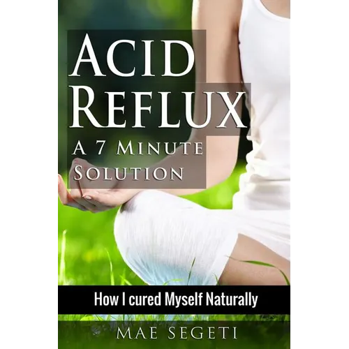 Acid Reflux A 7 Minute Solution: How I Cured Myself Naturally - Paperback