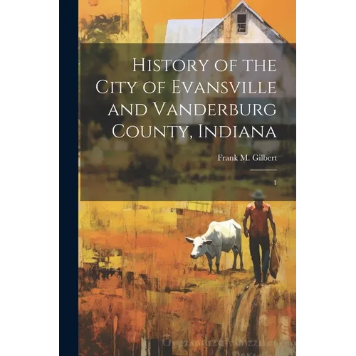 History of the City of Evansville and Vanderburg County, Indiana: 1 - Paperback
