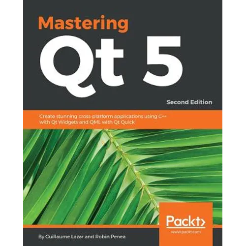 Mastering Qt 5 - Second Edition: Create stunning cross-platform applications using C++ with Qt Widgets and QML with Qt Quick - Paperback